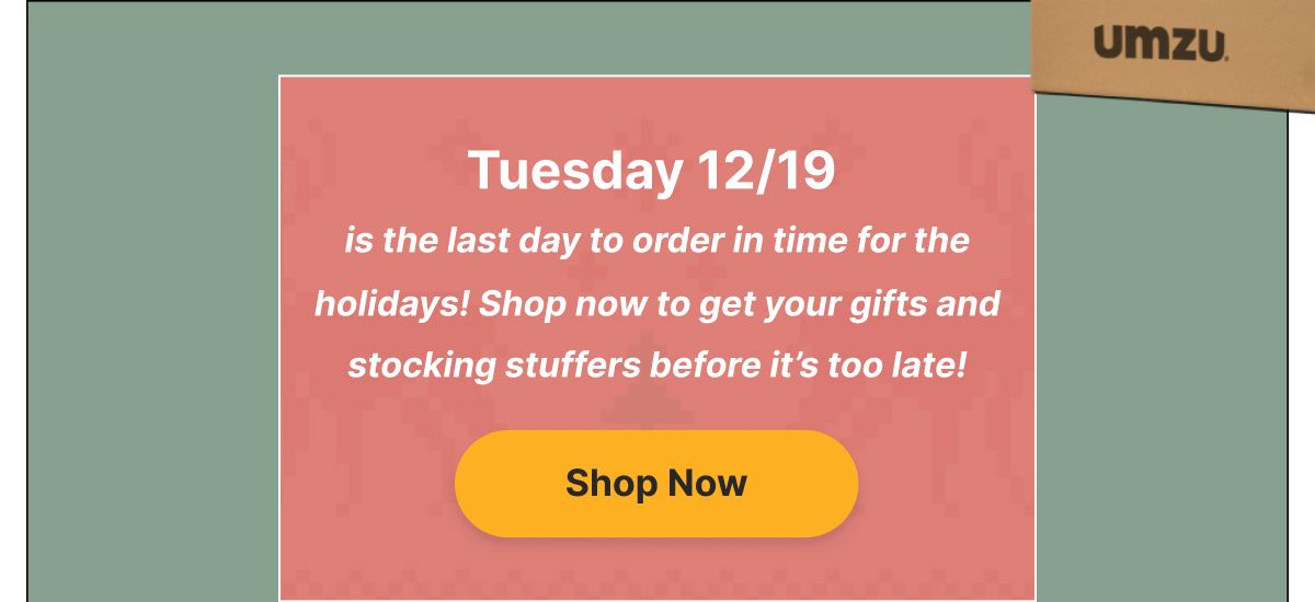 Tuesday 12/19 is the last day to order in time for the holidays!