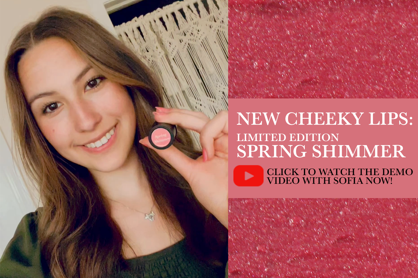 Watch The Demo Video for Cheeky Lips Spring Shimmer